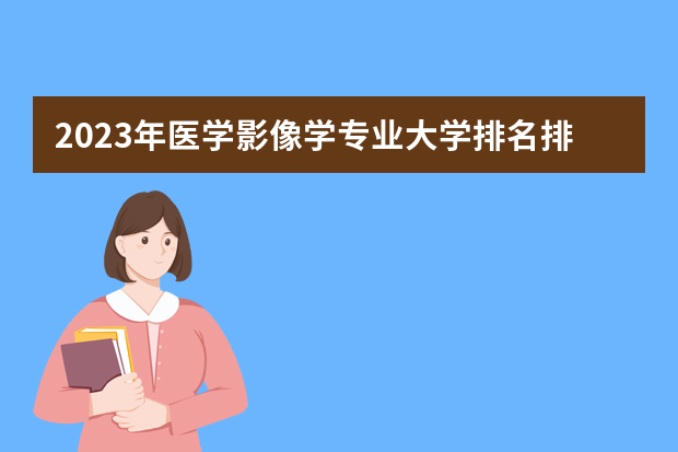 2023年医学影像学专业大学排名排行榜 医学影像学专业前十名大学名单